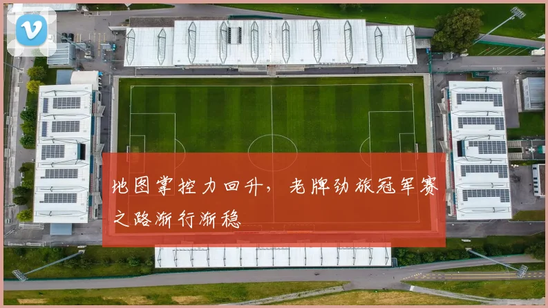 地图掌控力回升,老牌劲旅冠军赛之路渐行渐稳