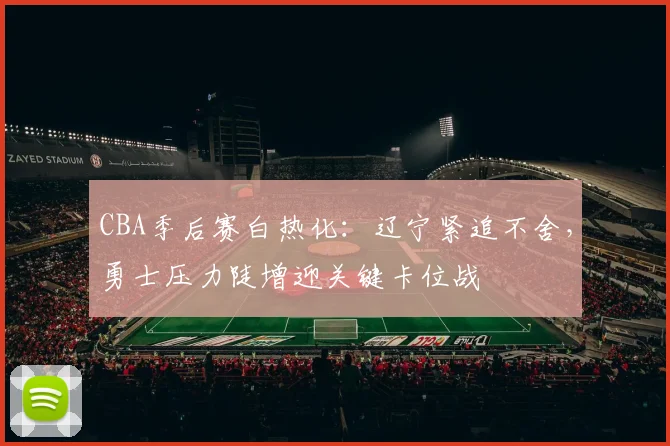CBA季后赛白热化：辽宁紧追不舍，勇士压力陡增迎关键卡位战